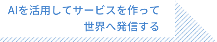 AIを活用してサービスを作って 世界へ発信する